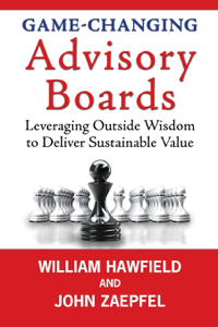 Game-Changing Advisory Boards: Leveraging Outside Wisdom to Deliver Sustainable Value